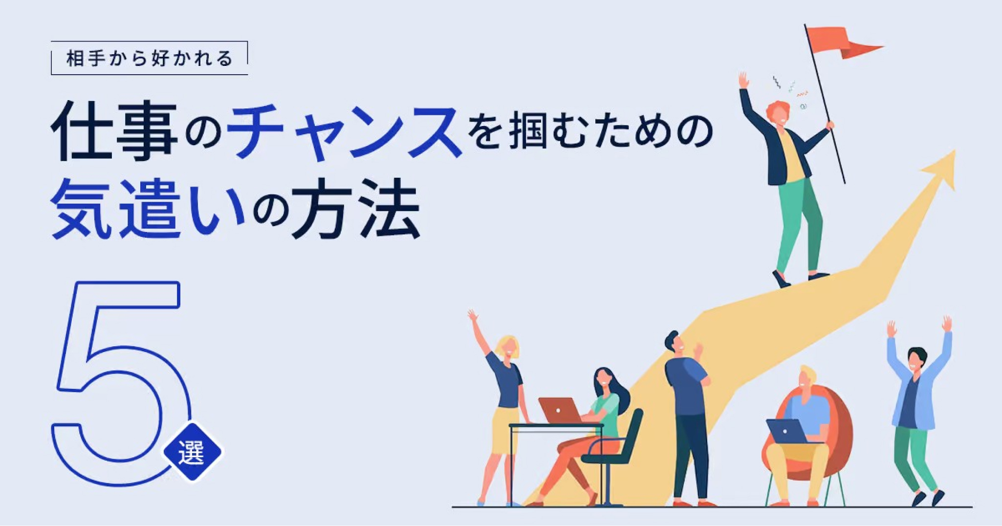 相手から好かれる、仕事のチャンスを掴むための気遣いの方法5つ